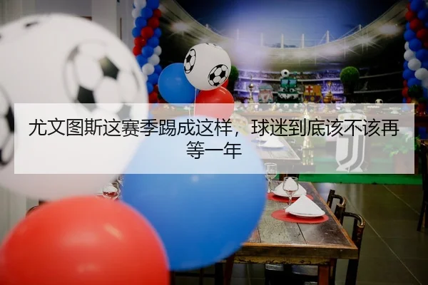 尤文图斯这赛季踢成这样，球迷到底该不该再等一年 | leyu