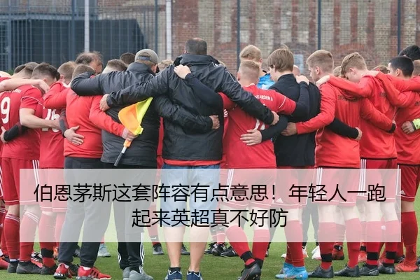 伯恩茅斯这套阵容有点意思！年轻人一跑起来英超真不好防