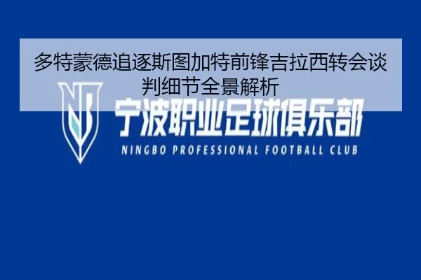 多特蒙德追逐斯图加特前锋吉拉西转会谈判细节全景解析