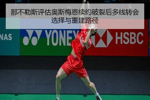 那不勒斯评估奥斯梅恩续约破裂后多线转会选择与重建路径 | leyu
