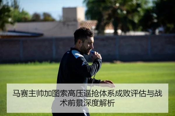 马赛主帅加图索高压逼抢体系成败评估与战术前景深度解析