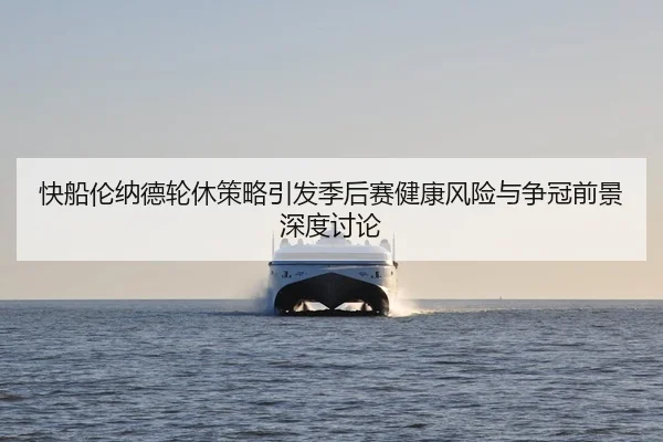 快船伦纳德轮休策略引发季后赛健康风险与争冠前景深度讨论 | leyu