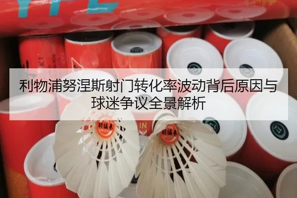 利物浦努涅斯射门转化率波动背后原因与球迷争议全景解析