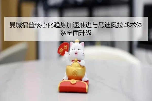 曼城福登核心化趋势加速推进与瓜迪奥拉战术体系全面升级