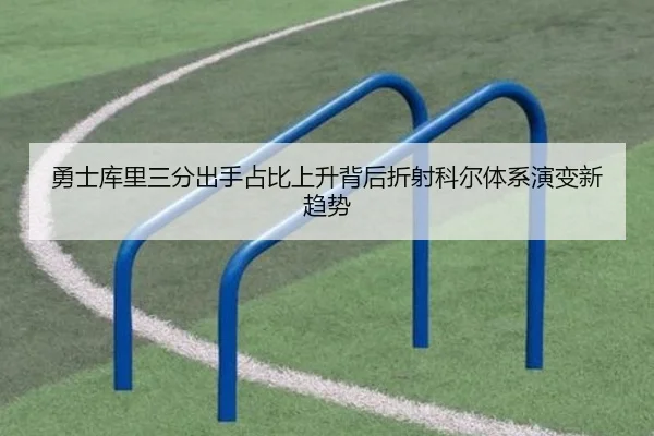 勇士库里三分出手占比上升背后折射科尔体系演变新趋势