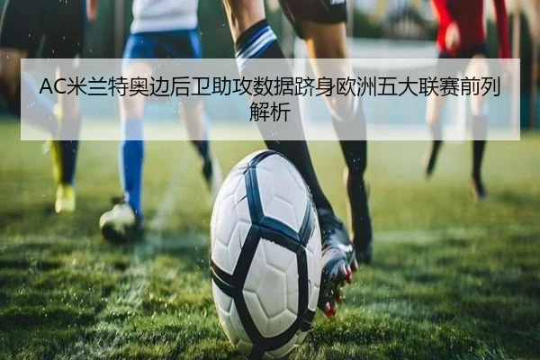 AC米兰特奥边后卫助攻数据跻身欧洲五大联赛前列解析