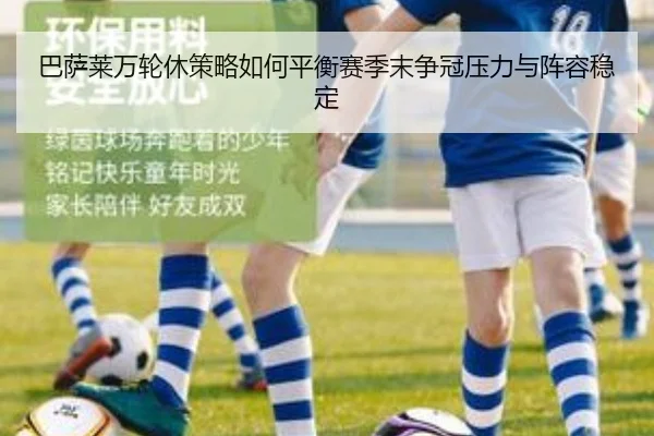 巴萨莱万轮休策略如何平衡赛季末争冠压力与阵容稳定 | leyu