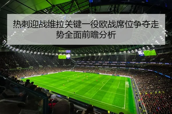 热刺迎战维拉关键一役欧战席位争夺走势全面前瞻分析