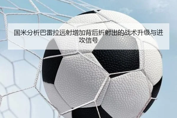 国米分析巴雷拉远射增加背后折射出的战术升级与进攻信号