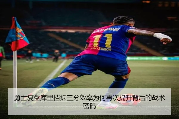 勇士复盘库里挡拆三分效率为何再次提升背后的战术密码