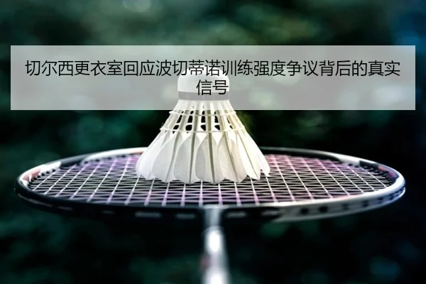 切尔西更衣室回应波切蒂诺训练强度争议背后的真实信号