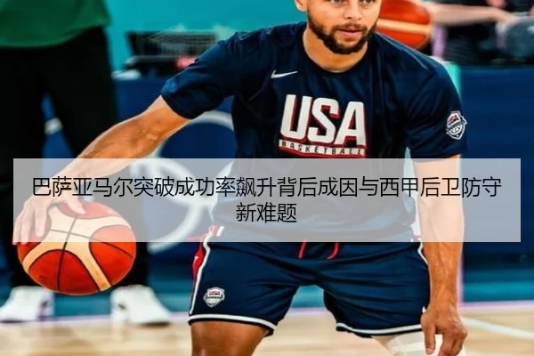 巴萨亚马尔突破成功率飙升背后成因与西甲后卫防守新难题
