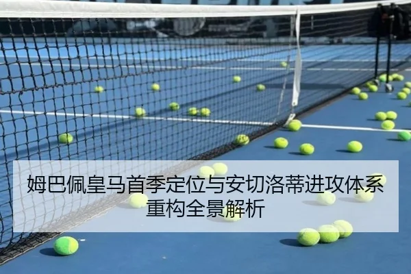 姆巴佩皇马首季定位与安切洛蒂进攻体系重构全景解析