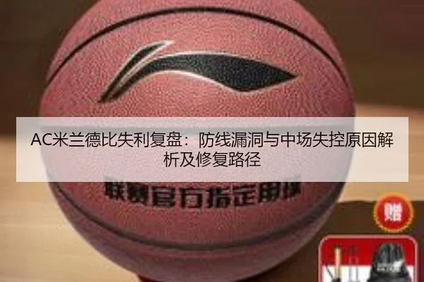 AC米兰德比失利复盘：防线漏洞与中场失控原因解析及修复路径