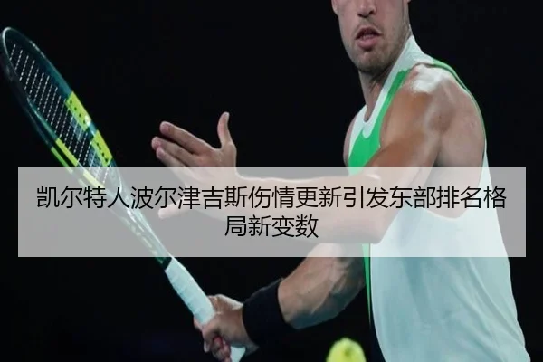 凯尔特人波尔津吉斯伤情更新引发东部排名格局新变数