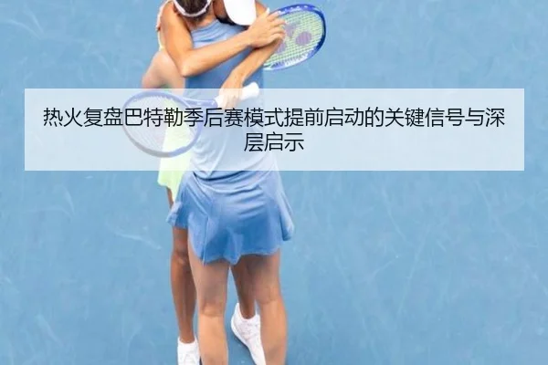 热火复盘巴特勒季后赛模式提前启动的关键信号与深层启示