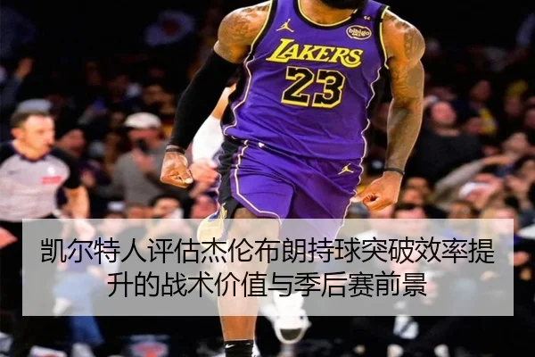 凯尔特人评估杰伦布朗持球突破效率提升的战术价值与季后赛前景