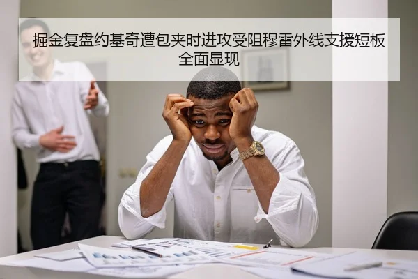 掘金复盘约基奇遭包夹时进攻受阻穆雷外线支援短板全面显现