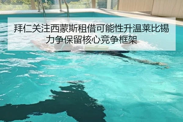拜仁关注西蒙斯租借可能性升温莱比锡力争保留核心竞争框架