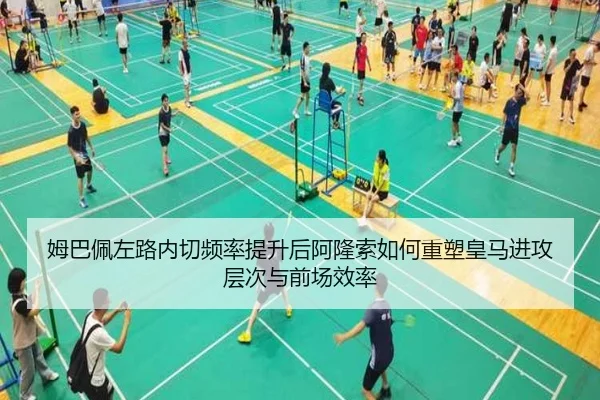姆巴佩左路内切频率提升后阿隆索如何重塑皇马进攻层次与前场效率
